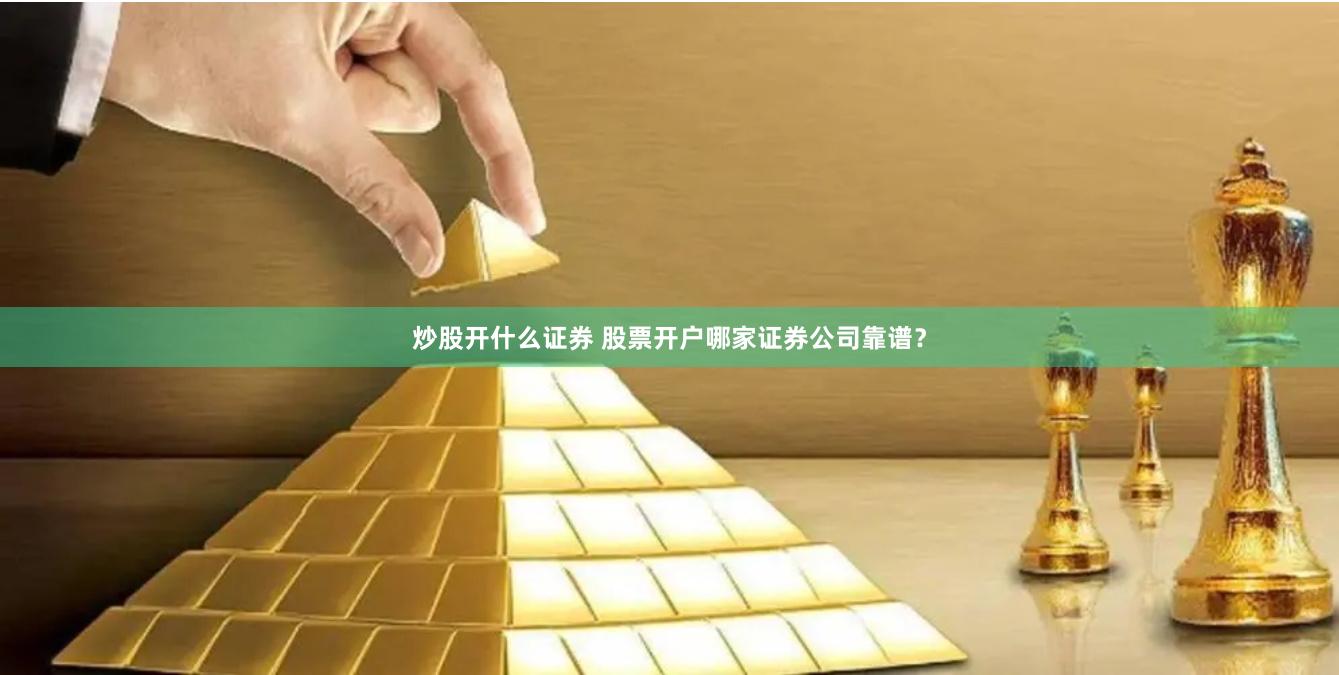 炒股开什么证券 股票开户哪家证券公司靠谱？